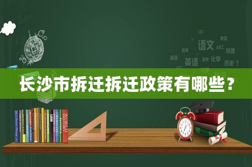 長沙市拆遷拆遷政策有哪些？