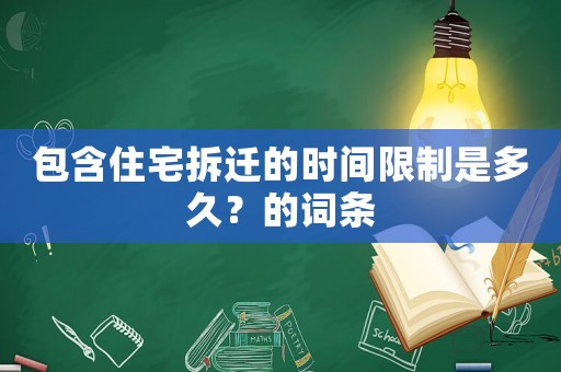 包含住宅拆遷的時間限制是多久？的詞條
