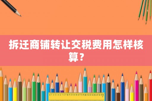 拆遷商鋪轉讓交稅費用怎樣核算？
