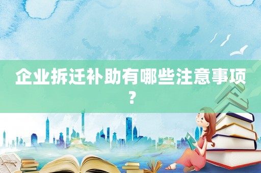 企業拆遷補助有哪些注意事項？