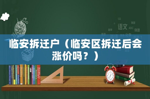 臨安拆遷戶（臨安區拆遷后會漲價嗎？）