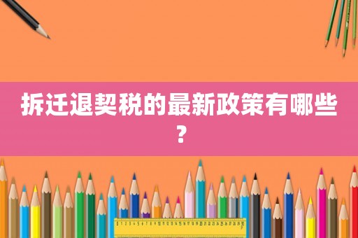 拆遷退契稅的最新政策有哪些？