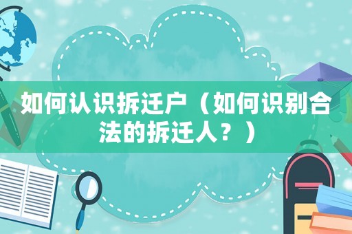 如何認識拆遷戶（如何識別合法的拆遷人？）