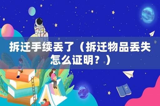 拆遷手續(xù)丟了（拆遷物品丟失怎么證明？）