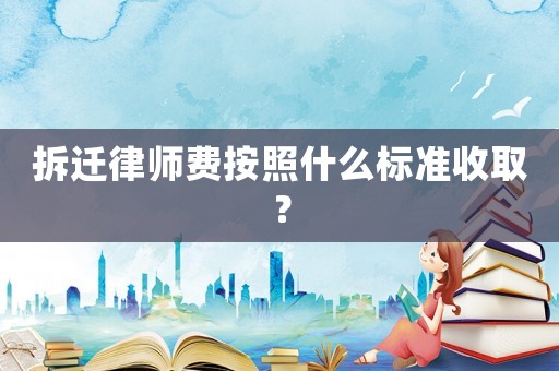 拆遷律師費按照什么標準收取？