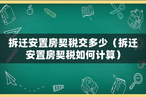 拆遷安置房契稅交多少（拆遷安置房契稅如何計(jì)算）
