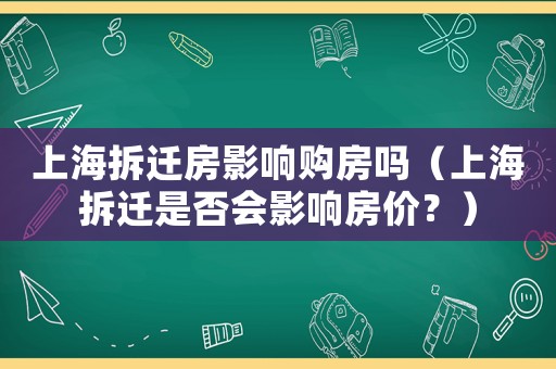 上海拆遷房影響購房嗎（上海拆遷是否會影響房價？）