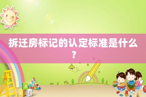 拆遷房標記的認定標準是什么？