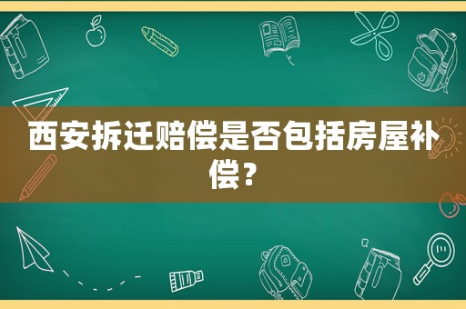 西安拆遷賠償是否包括房屋補(bǔ)償？