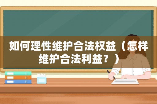 如何理性維護合法權益（怎樣維護合法利益？）