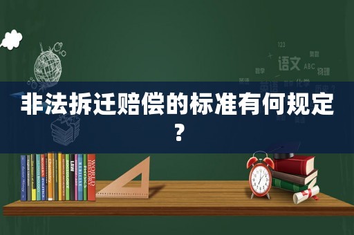 非法拆遷賠償的標準有何規定？