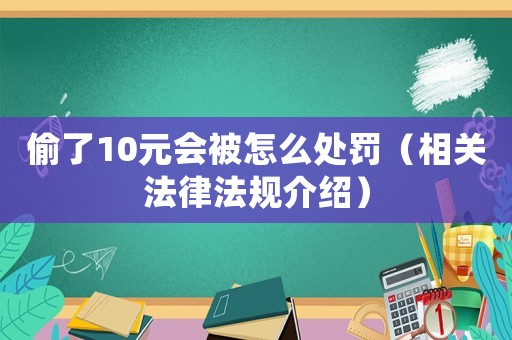 偷了10元會(huì)被怎么處罰（相關(guān)法律法規(guī)介紹）
