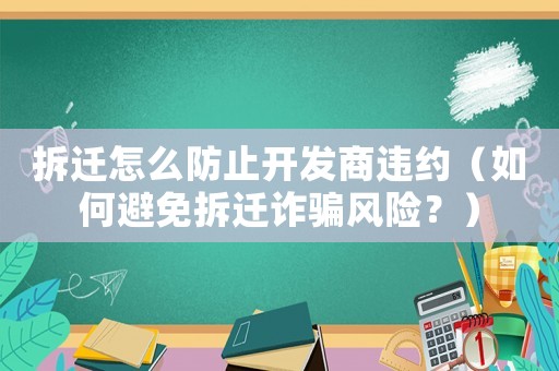 拆遷怎么防止開發(fā)商違約（如何避免拆遷詐騙風(fēng)險(xiǎn)？）