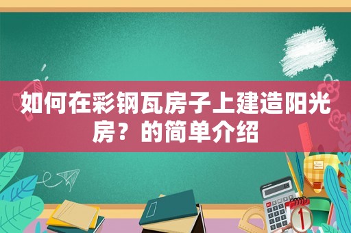如何在彩鋼瓦房子上建造陽光房？的簡單介紹