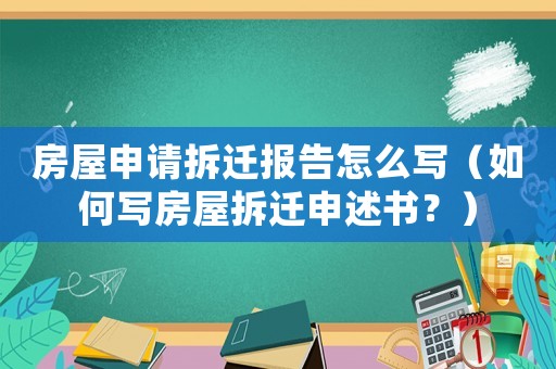 房屋申請(qǐng)拆遷報(bào)告怎么寫（如何寫房屋拆遷申述書？）