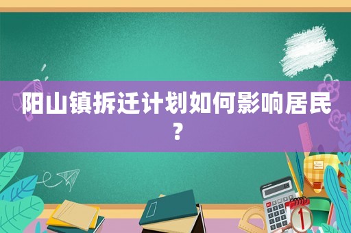陽山鎮拆遷計劃如何影響居民？