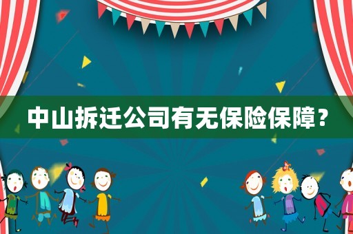 中山拆遷公司有無保險(xiǎn)保障？