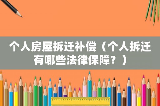 個人房屋拆遷補償（個人拆遷有哪些法律保障？）