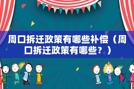 周口拆遷政策有哪些補償（周口拆遷政策有哪些？）