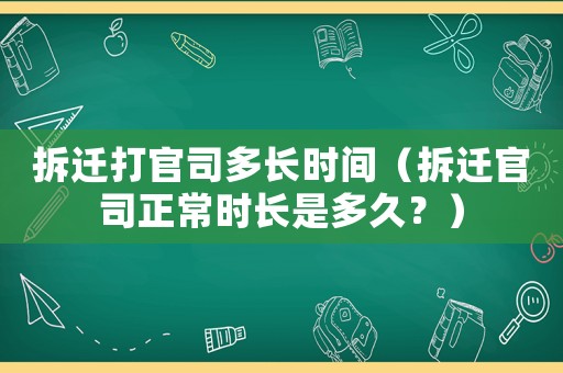 拆遷打官司多長時間（拆遷官司正常時長是多久？）