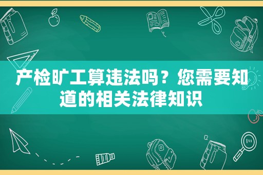 產(chǎn)檢曠工算違法嗎？您需要知道的相關(guān)法律知識