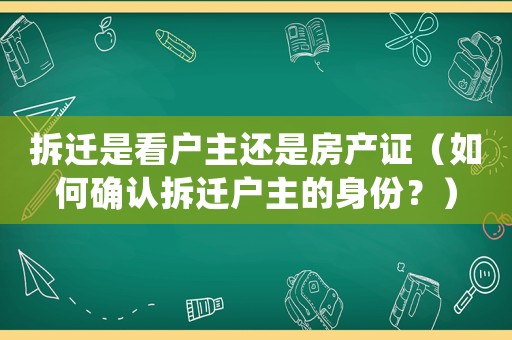 拆遷是看戶主還是房產證（如何確認拆遷戶主的身份？）