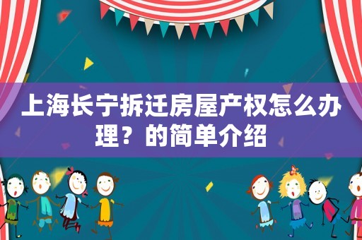 上海長寧拆遷房屋產權怎么辦理？的簡單介紹