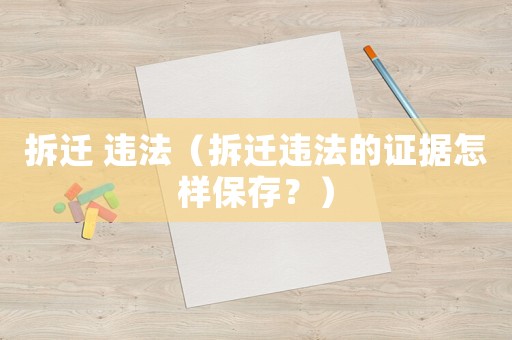 拆遷 違法（拆遷違法的證據(jù)怎樣保存？）