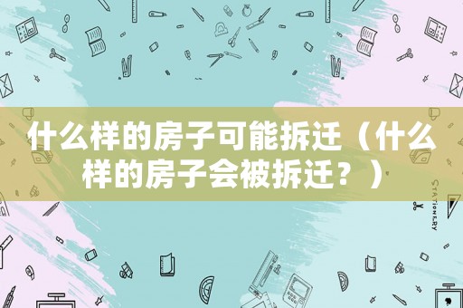 什么樣的房子可能拆遷（什么樣的房子會被拆遷？）