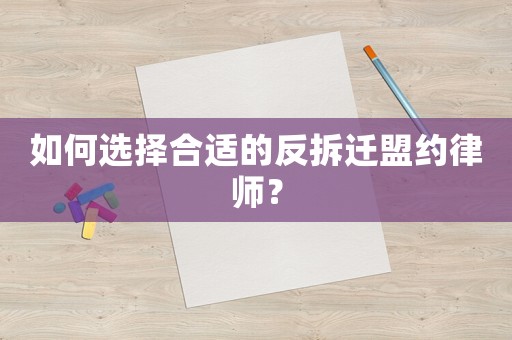 如何選擇合適的反拆遷盟約律師？