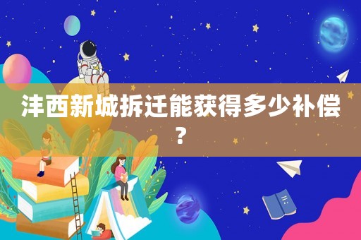 灃西新城拆遷能獲得多少補償?