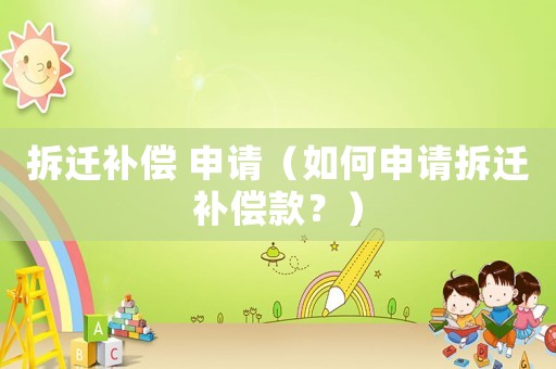 拆遷補(bǔ)償 申請(qǐng)（如何申請(qǐng)拆遷補(bǔ)償款？）