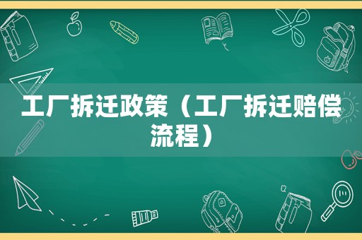 工廠拆遷政策（工廠拆遷賠償流程）