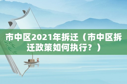 市中區2021年拆遷（市中區拆遷政策如何執行？）