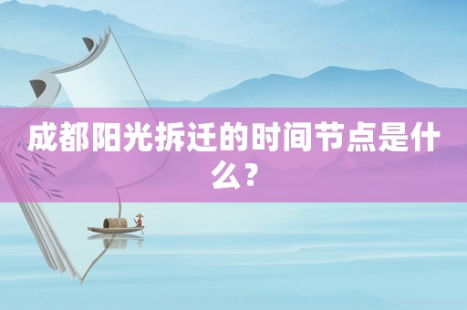 成都陽光拆遷的時間節點是什么？