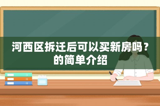 河西區拆遷后可以買新房嗎？的簡單介紹