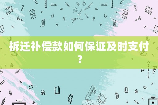 拆遷補(bǔ)償款如何保證及時(shí)支付？