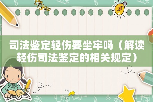 司法鑒定輕傷要坐牢嗎（解讀輕傷司法鑒定的相關(guān)規(guī)定）
