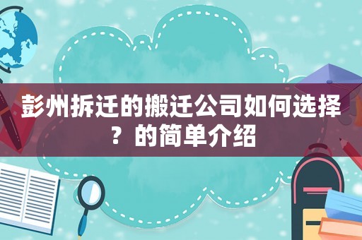 彭州拆遷的搬遷公司如何選擇？的簡單介紹