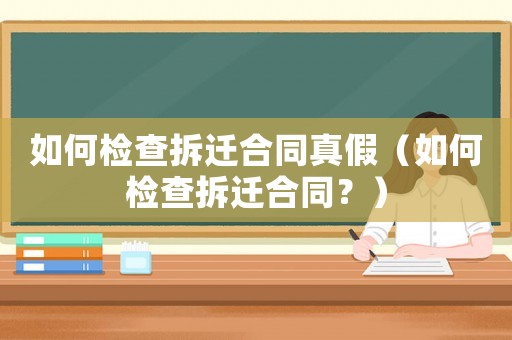 如何檢查拆遷合同真假（如何檢查拆遷合同？）