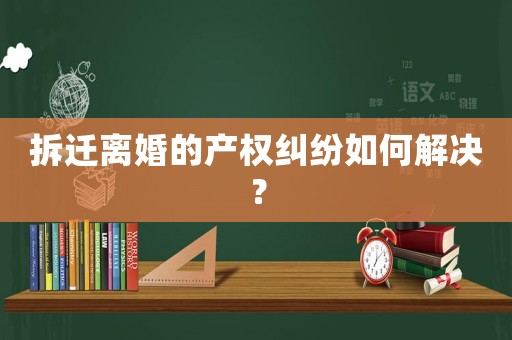 拆遷離婚的產權糾紛如何解決？