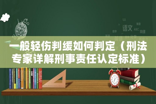一般輕傷判緩如何判定（刑法專家詳解刑事責任認定標準）