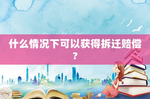 什么情況下可以獲得拆遷賠償?