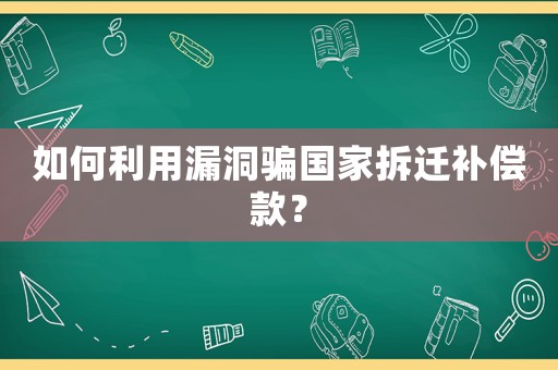 如何利用漏洞騙國家拆遷補償款？
