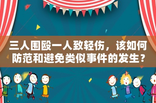 三人圍毆一人致輕傷，該如何防范和避免類似事件的發生？