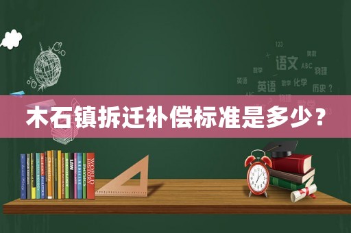 木石鎮拆遷補償標準是多少？