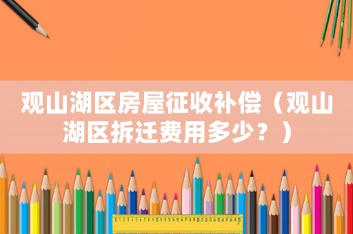 觀山湖區房屋征收補償（觀山湖區拆遷費用多少？）