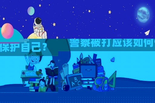 警察被打應該如何保護自己？