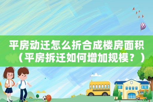 平房動遷怎么折合成樓房面積（平房拆遷如何增加規(guī)模？）