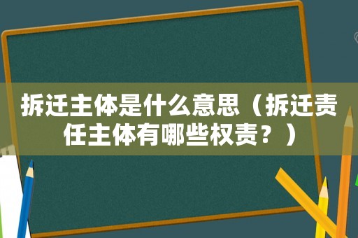拆遷主體是什么意思（拆遷責任主體有哪些權責？）